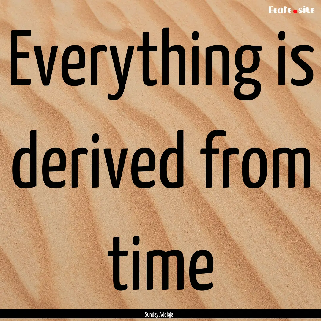 Everything is derived from time : Quote by Sunday Adelaja