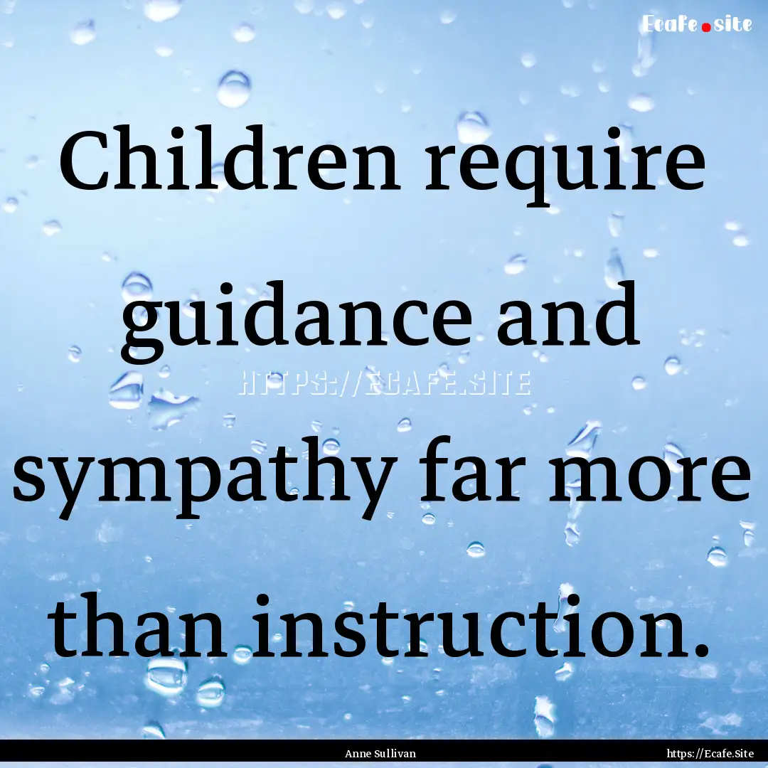 Children require guidance and sympathy far.... : Quote by Anne Sullivan