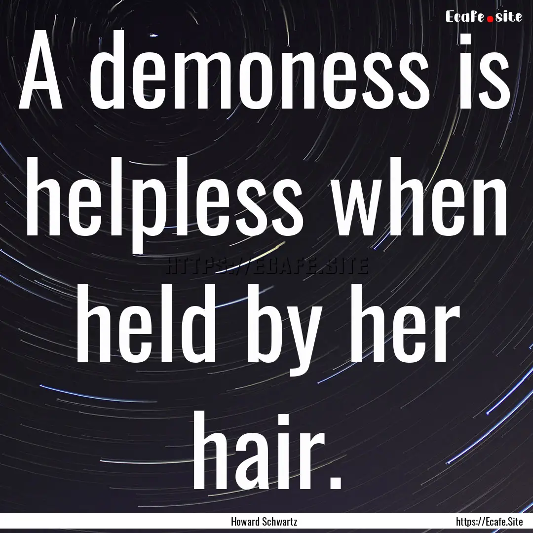 A demoness is helpless when held by her hair..... : Quote by Howard Schwartz