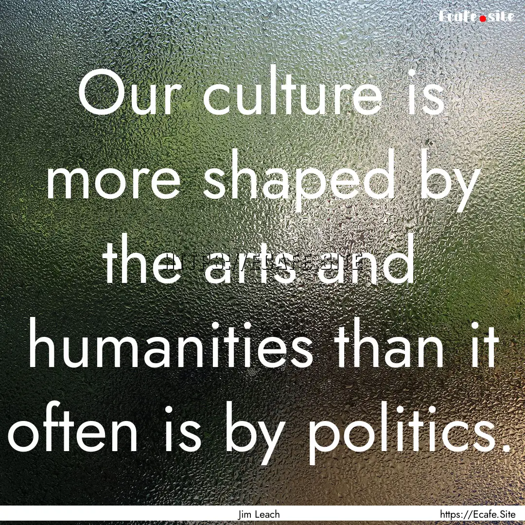 Our culture is more shaped by the arts and.... : Quote by Jim Leach