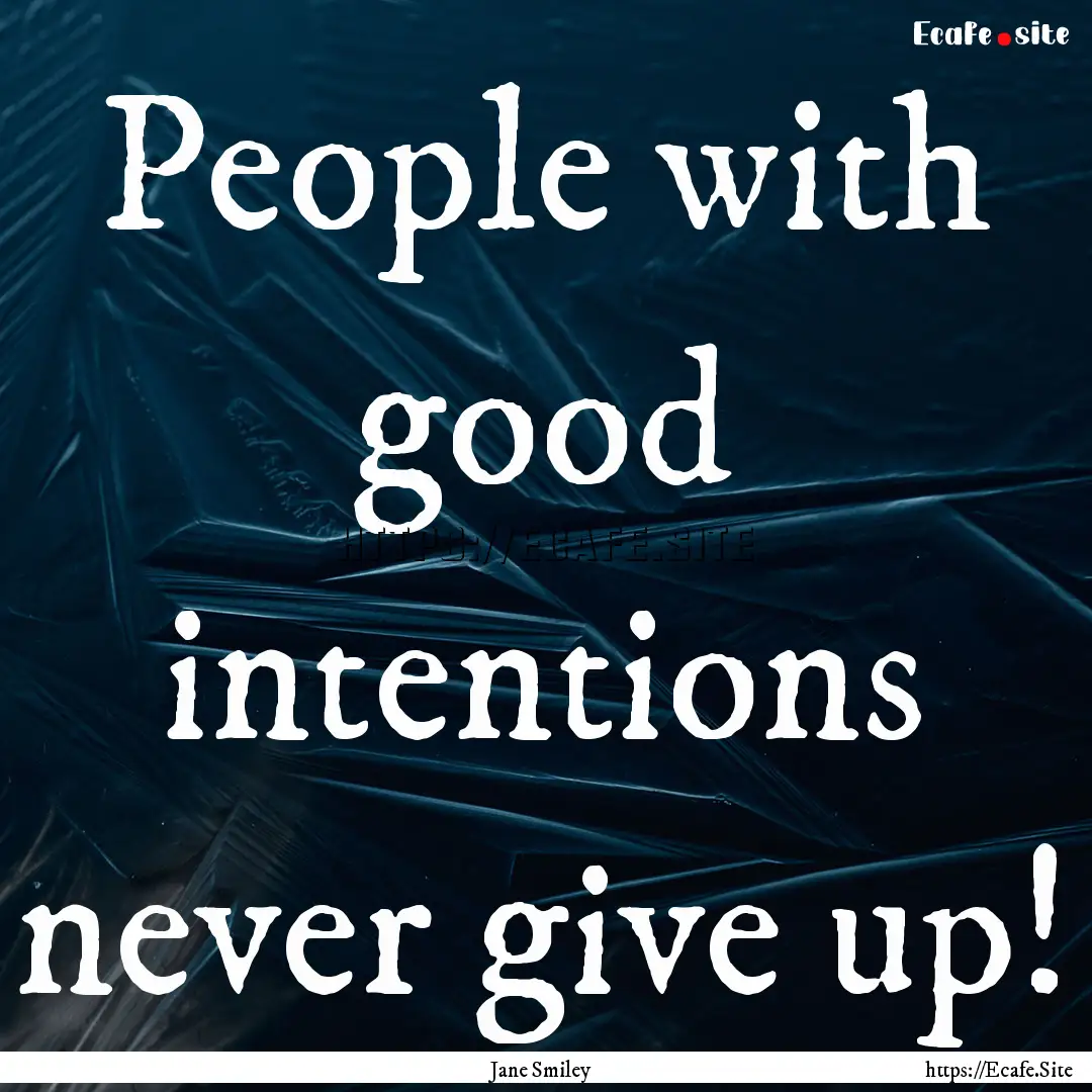 People with good intentions never give up!.... : Quote by Jane Smiley