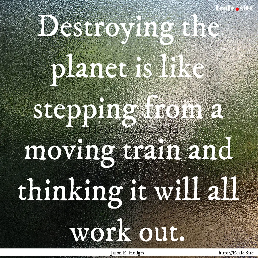 Destroying the planet is like stepping from.... : Quote by Jason E. Hodges