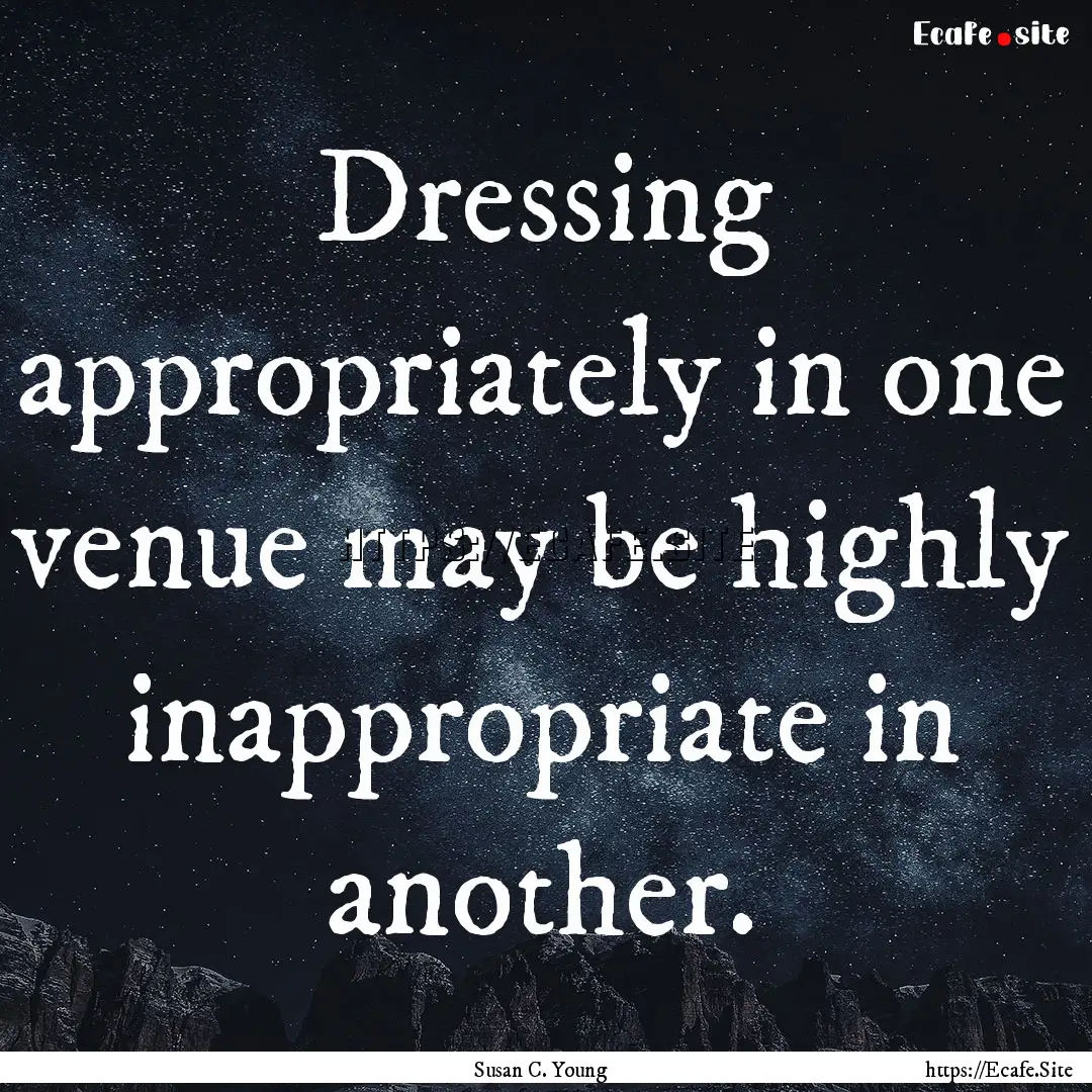 Dressing appropriately in one venue may be.... : Quote by Susan C. Young