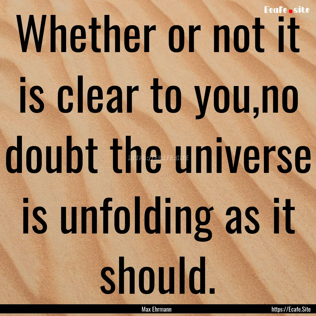 Whether or not it is clear to you,no doubt.... : Quote by Max Ehrmann