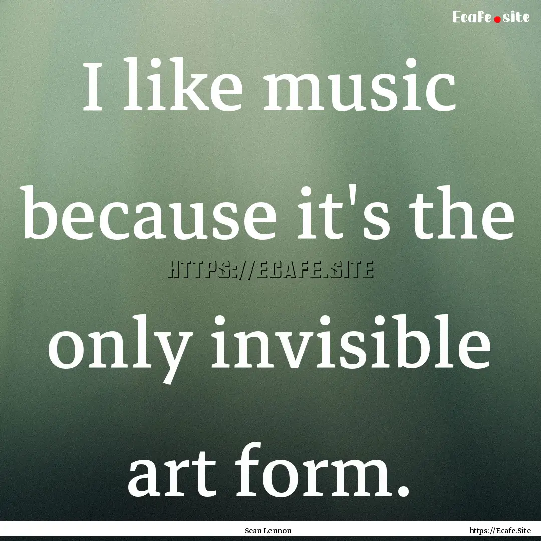 I like music because it's the only invisible.... : Quote by Sean Lennon