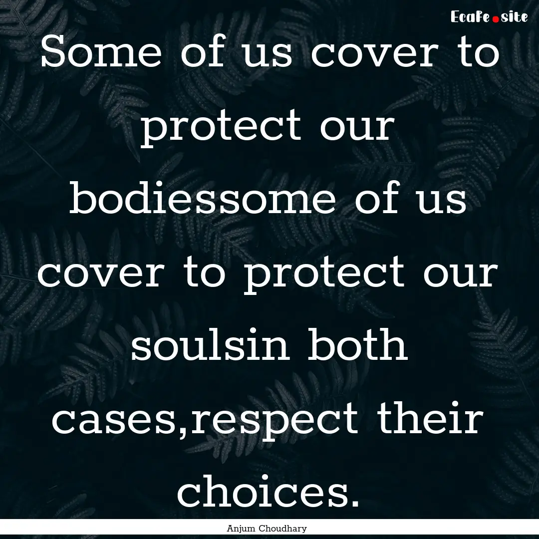 Some of us cover to protect our bodiessome.... : Quote by Anjum Choudhary