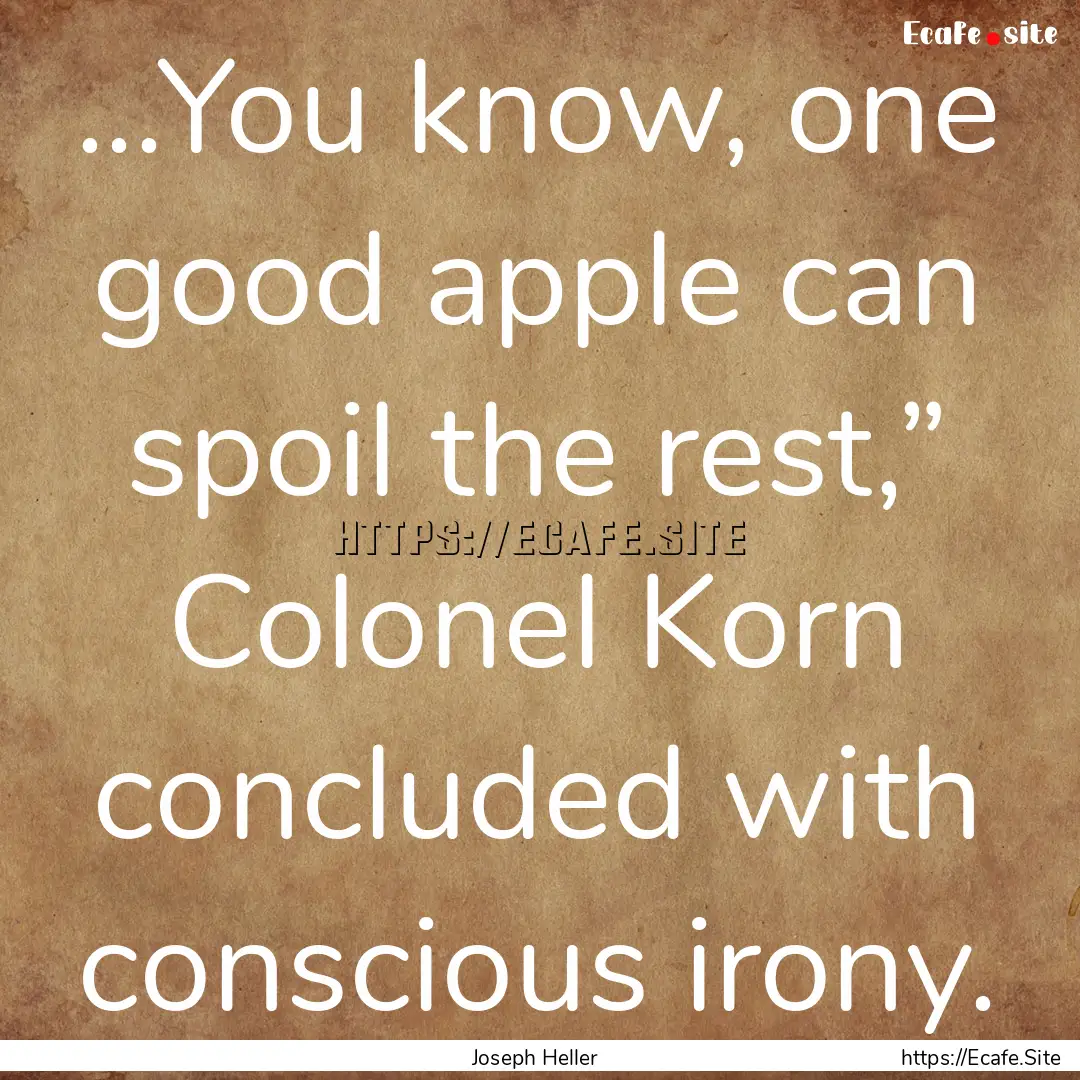 ...You know, one good apple can spoil the.... : Quote by Joseph Heller