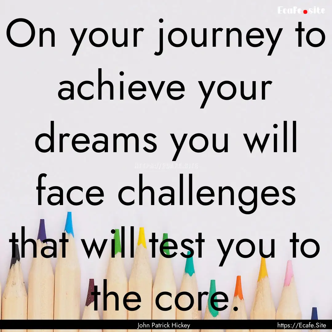 On your journey to achieve your dreams you.... : Quote by John Patrick Hickey