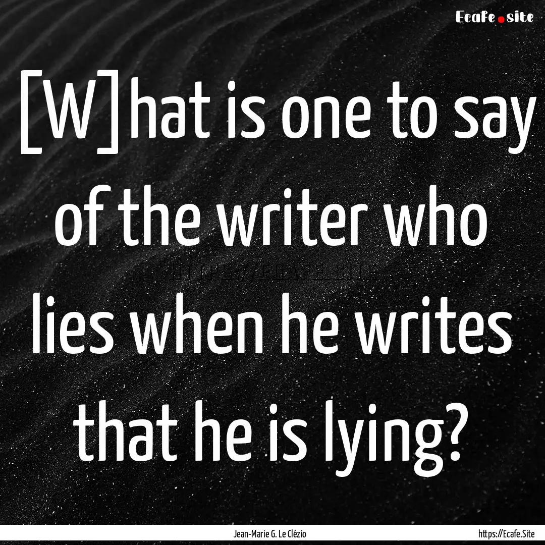 [W]hat is one to say of the writer who lies.... : Quote by Jean-Marie G. Le Clézio