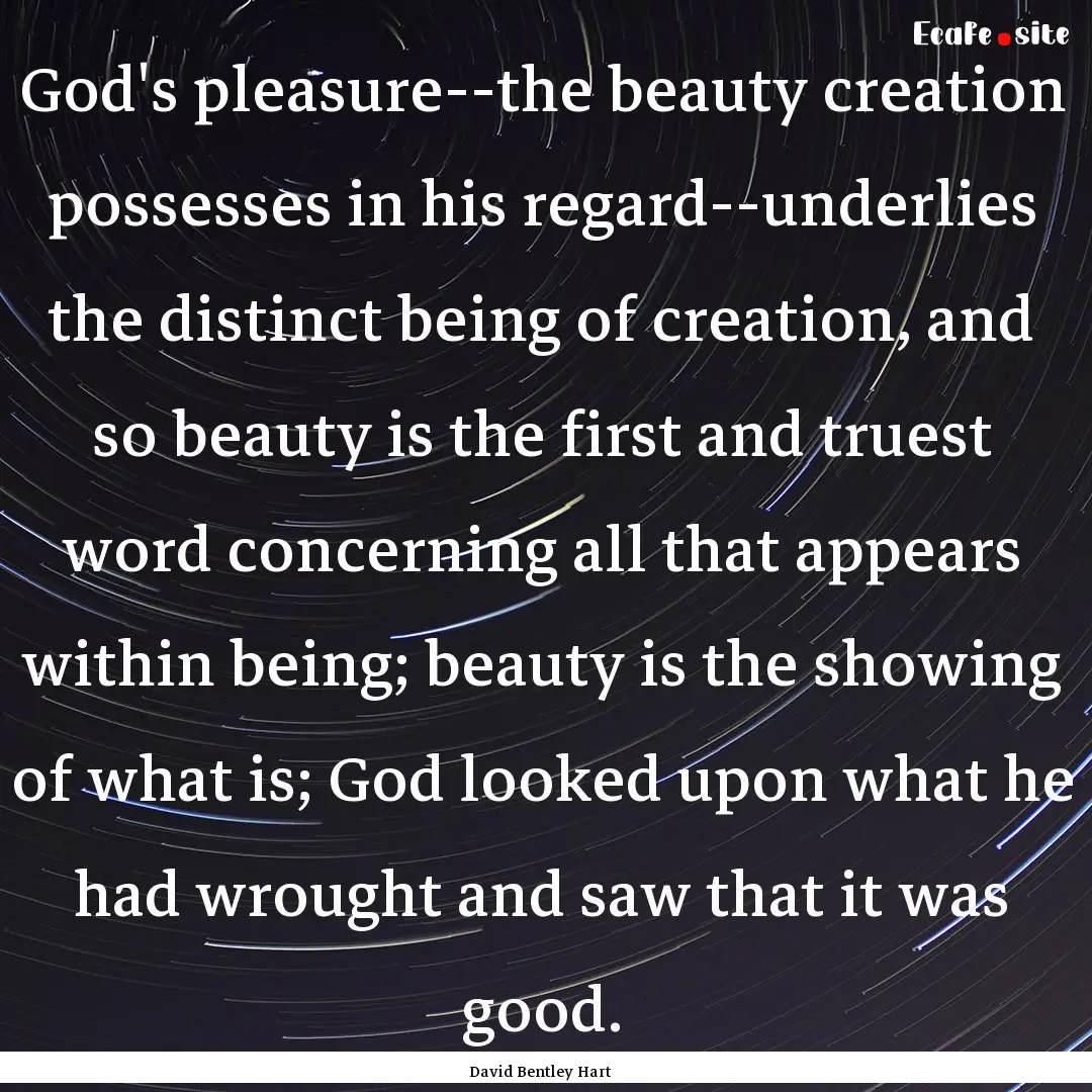 God's pleasure--the beauty creation possesses.... : Quote by David Bentley Hart