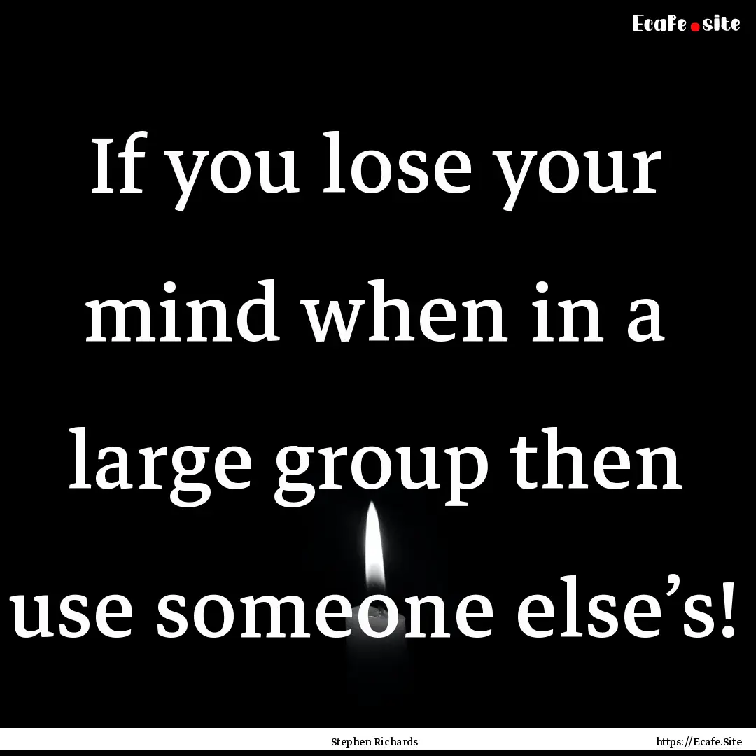 If you lose your mind when in a large group.... : Quote by Stephen Richards