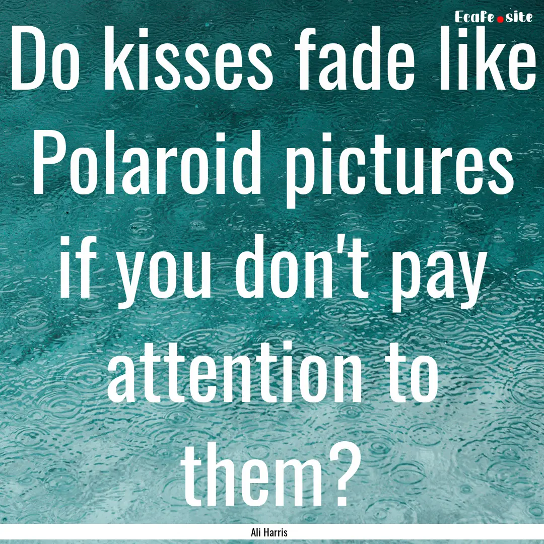 Do kisses fade like Polaroid pictures if.... : Quote by Ali Harris