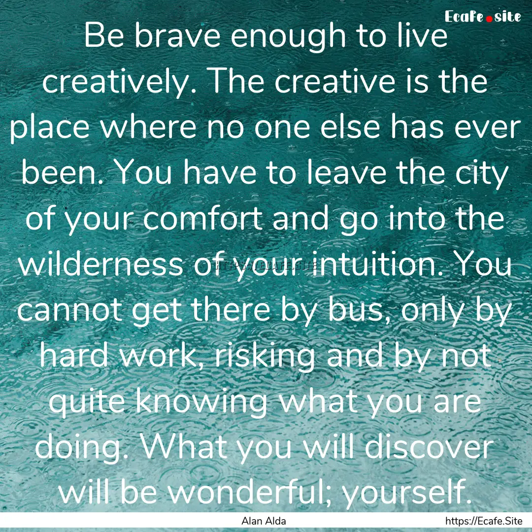 Be brave enough to live creatively. The creative.... : Quote by Alan Alda