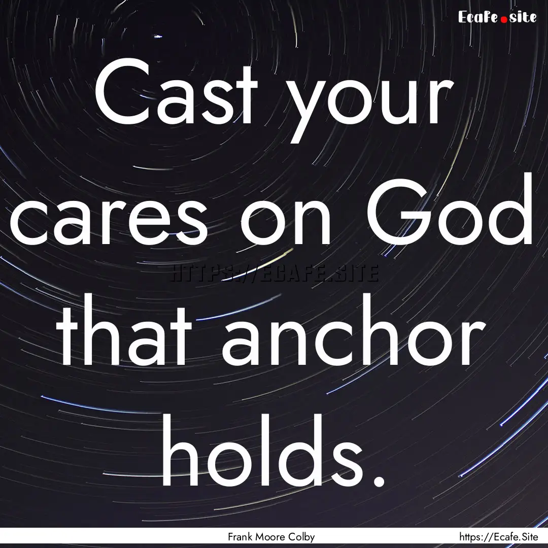 Cast your cares on God that anchor holds..... : Quote by Frank Moore Colby