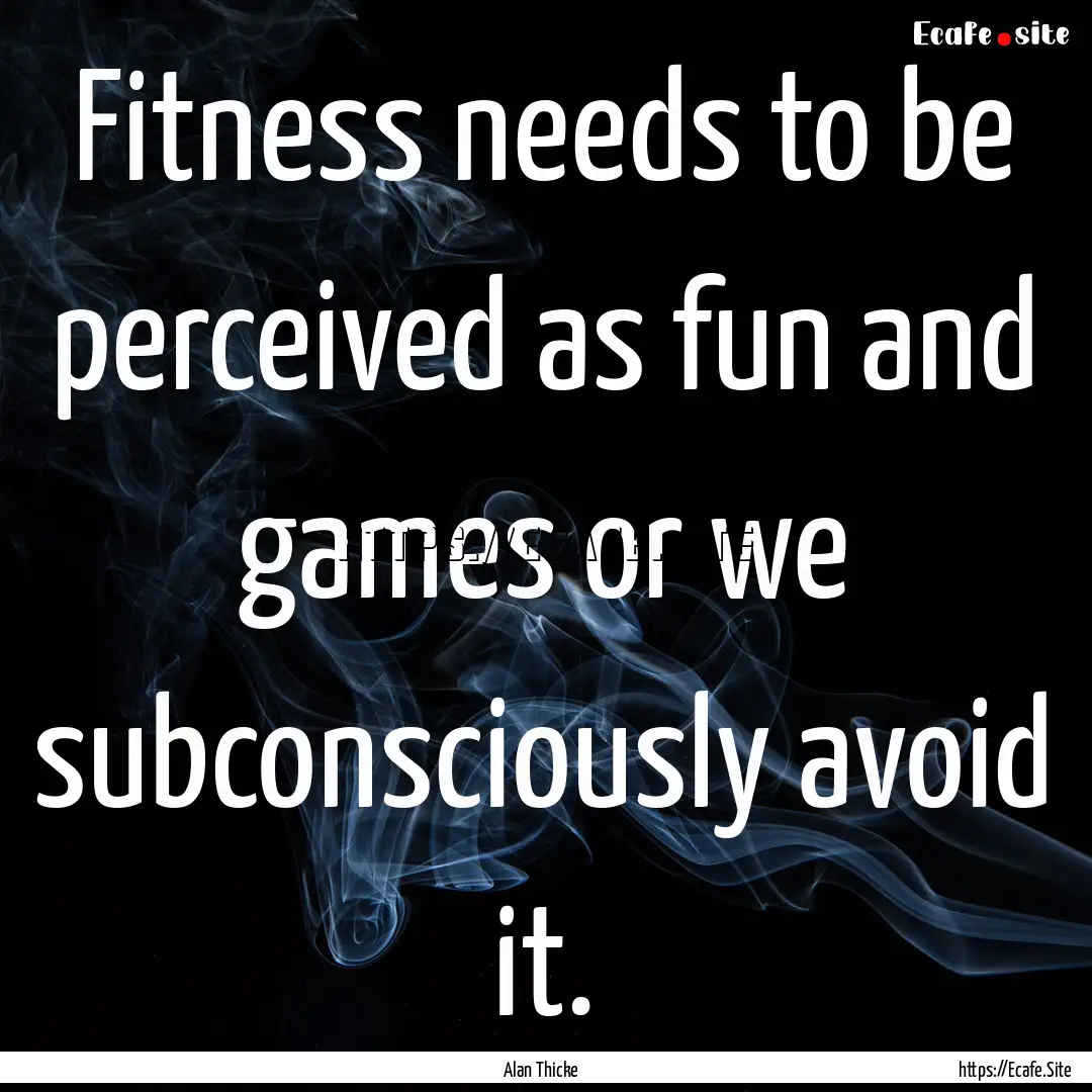 Fitness needs to be perceived as fun and.... : Quote by Alan Thicke