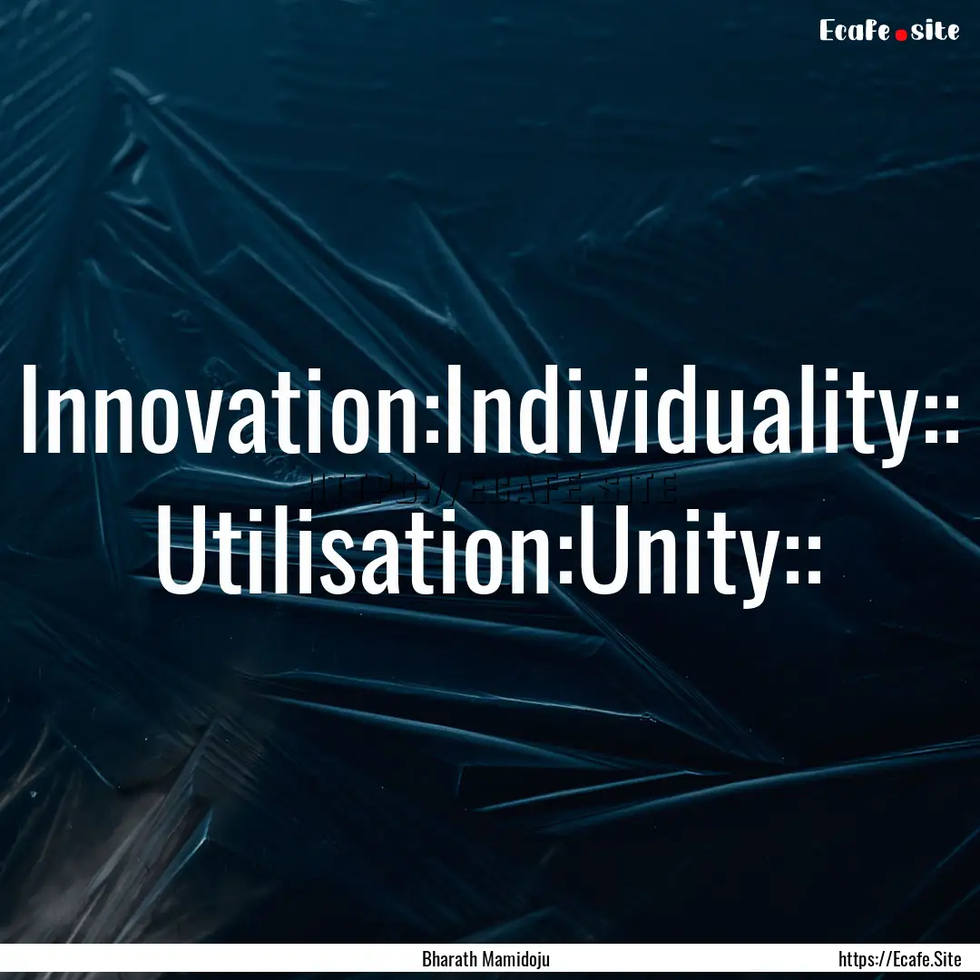 Innovation:Individuality:: Utilisation:Unity::.... : Quote by Bharath Mamidoju