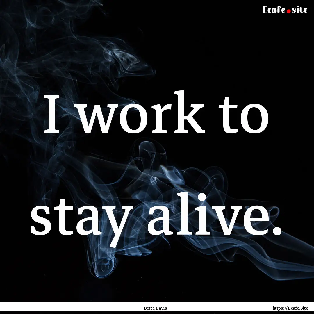 I work to stay alive. : Quote by Bette Davis