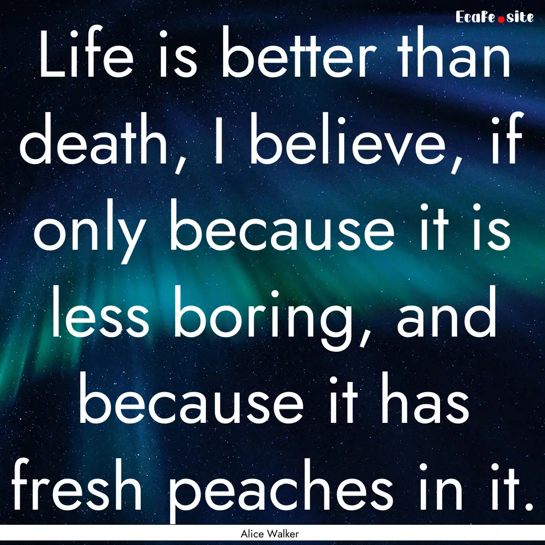 Life is better than death, I believe, if.... : Quote by Alice Walker