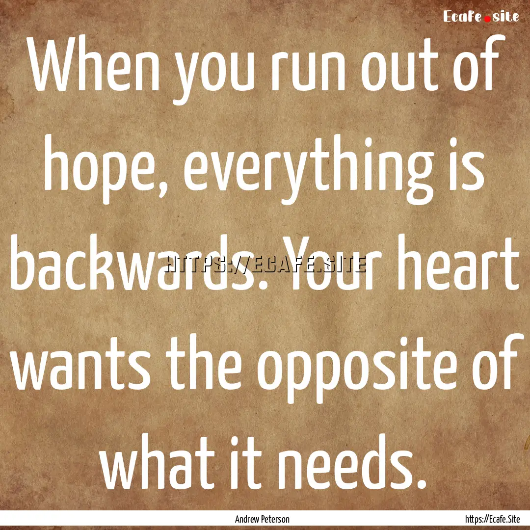 When you run out of hope, everything is backwards..... : Quote by Andrew Peterson