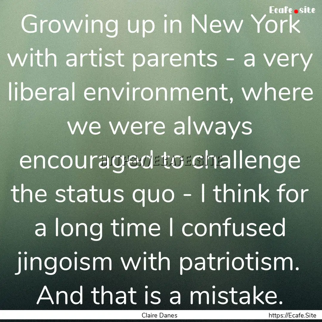 Growing up in New York with artist parents.... : Quote by Claire Danes