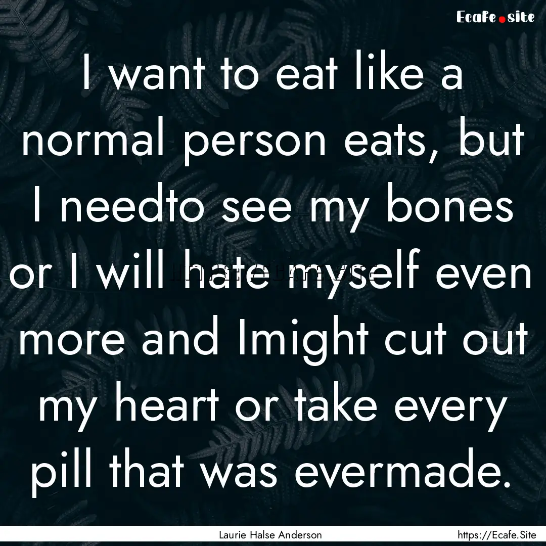 I want to eat like a normal person eats,.... : Quote by Laurie Halse Anderson