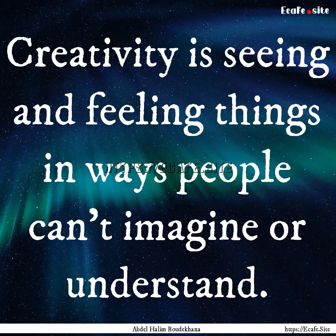 Creativity is seeing and feeling things in.... : Quote by Abdel Halim Boudekhana