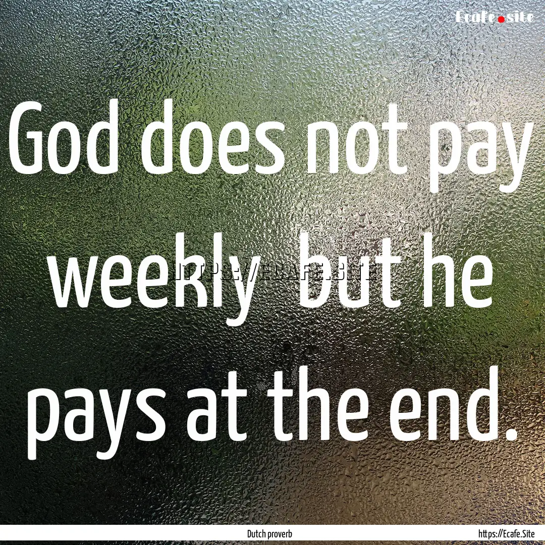 God does not pay weekly but he pays at the.... : Quote by Dutch proverb