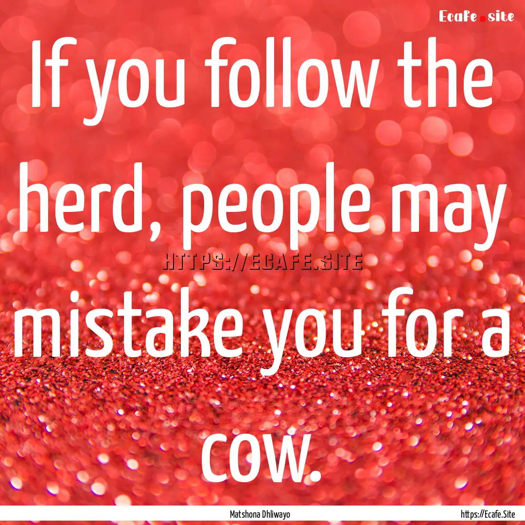 If you follow the herd, people may mistake.... : Quote by Matshona Dhliwayo