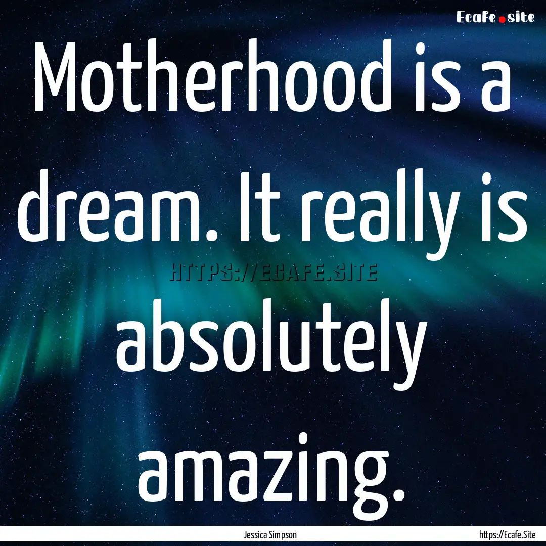 Motherhood is a dream. It really is absolutely.... : Quote by Jessica Simpson