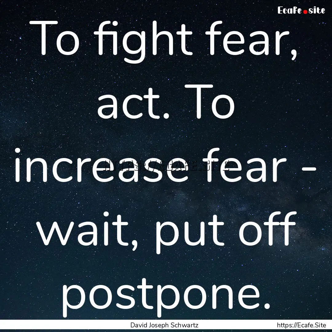 To fight fear, act. To increase fear - wait,.... : Quote by David Joseph Schwartz