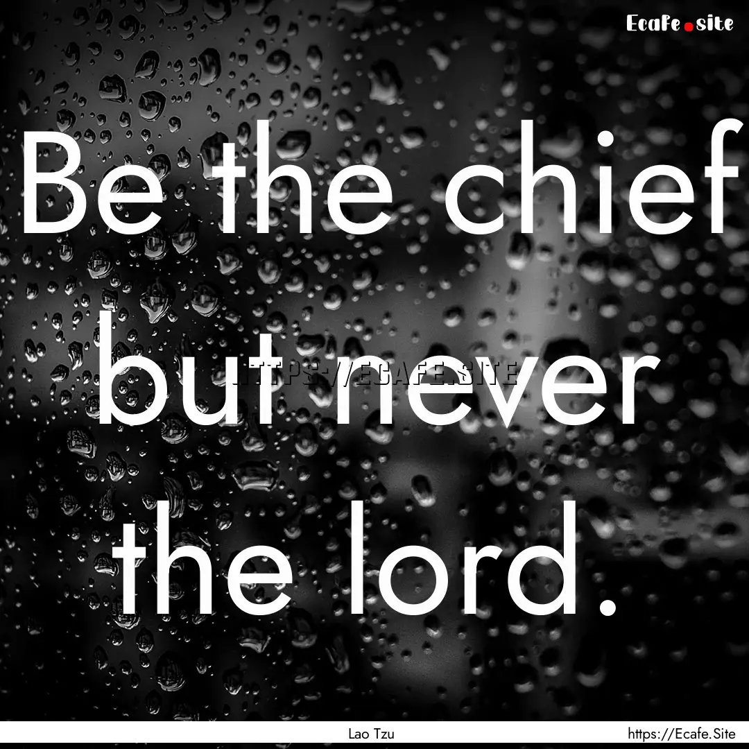 Be the chief but never the lord. : Quote by Lao Tzu