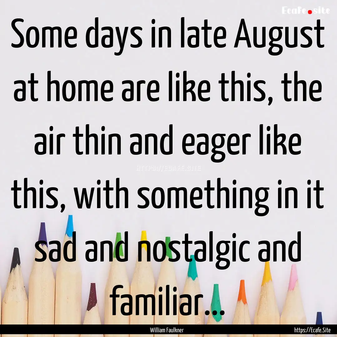 Some days in late August at home are like.... : Quote by William Faulkner