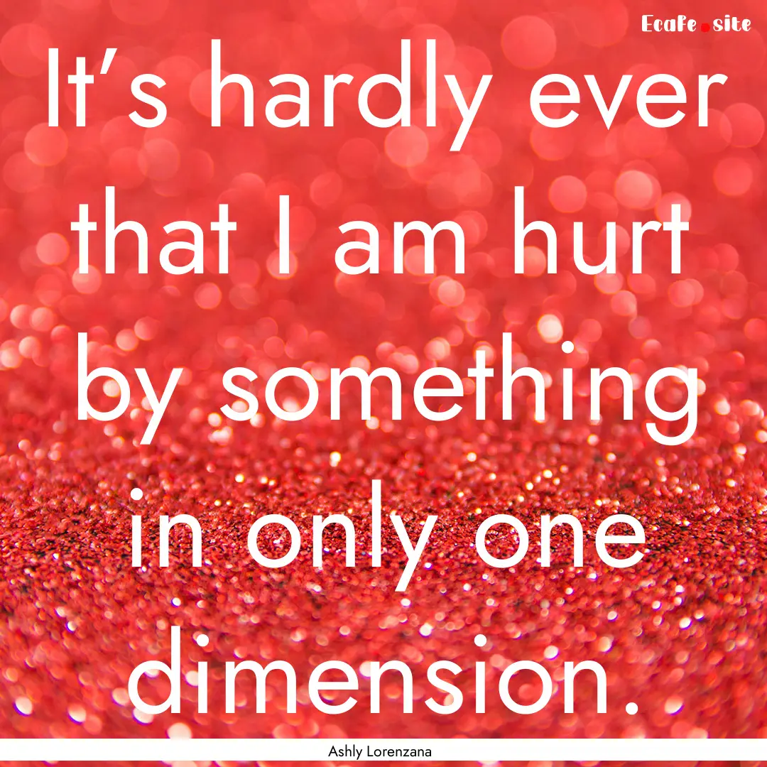 It’s hardly ever that I am hurt by something.... : Quote by Ashly Lorenzana