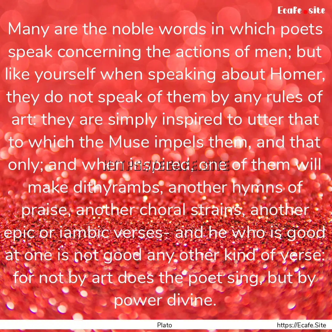 Many are the noble words in which poets speak.... : Quote by Plato