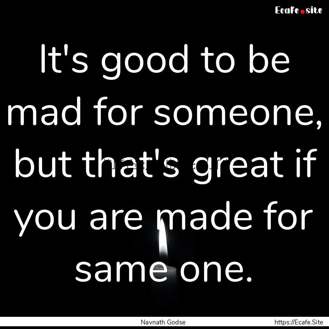 It's good to be mad for someone, but that's.... : Quote by Navnath Godse