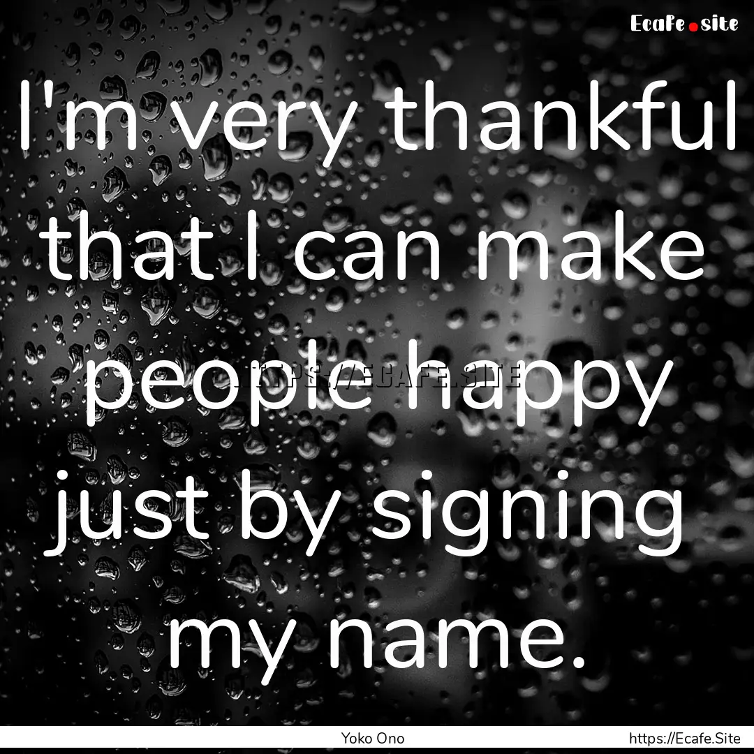 I'm very thankful that I can make people.... : Quote by Yoko Ono