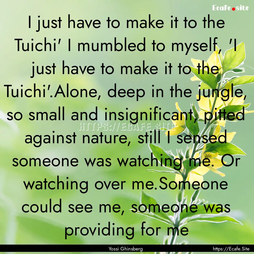 I just have to make it to the Tuichi' I mumbled.... : Quote by Yossi Ghinsberg