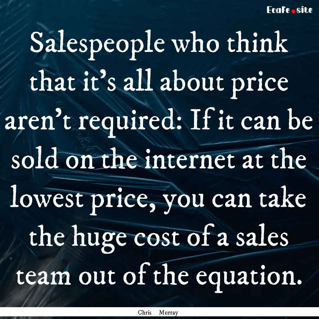 Salespeople who think that it’s all about.... : Quote by Chris Murray