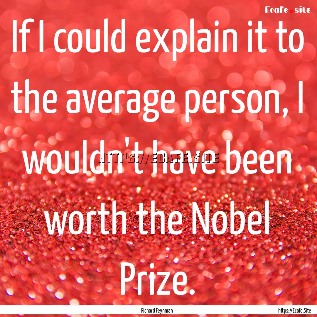 If I could explain it to the average person,.... : Quote by Richard Feynman