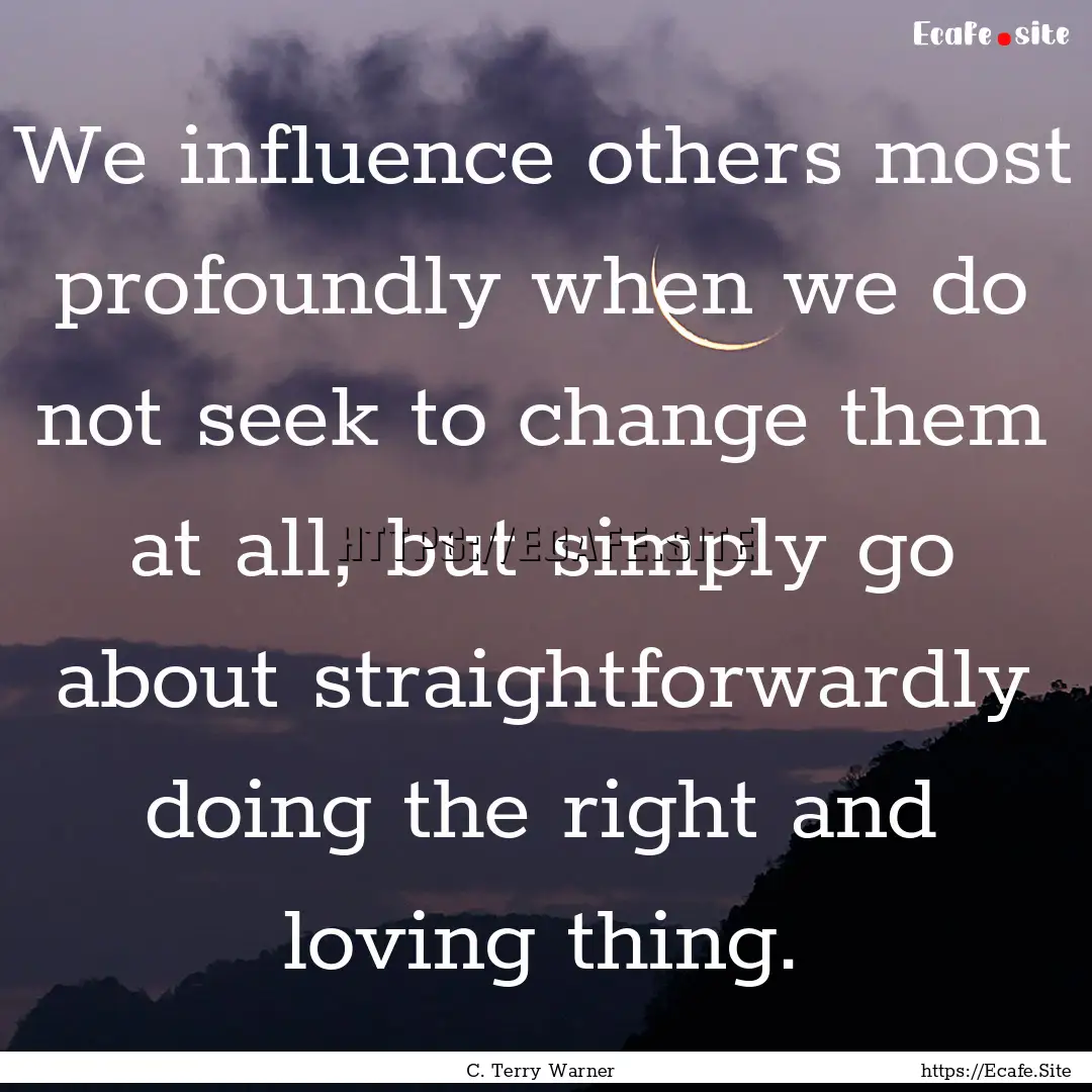 We influence others most profoundly when.... : Quote by C. Terry Warner