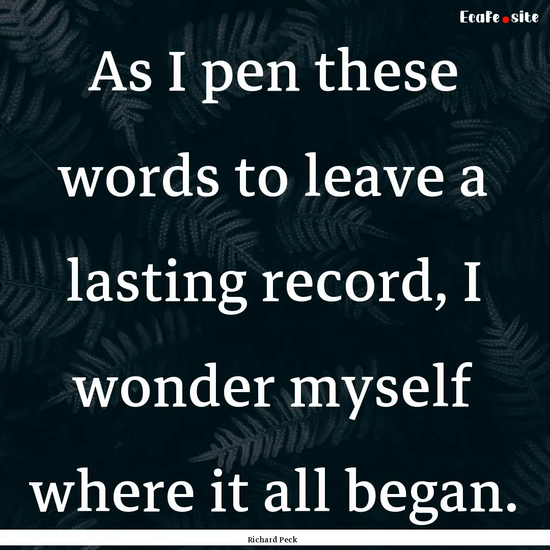 As I pen these words to leave a lasting record,.... : Quote by Richard Peck