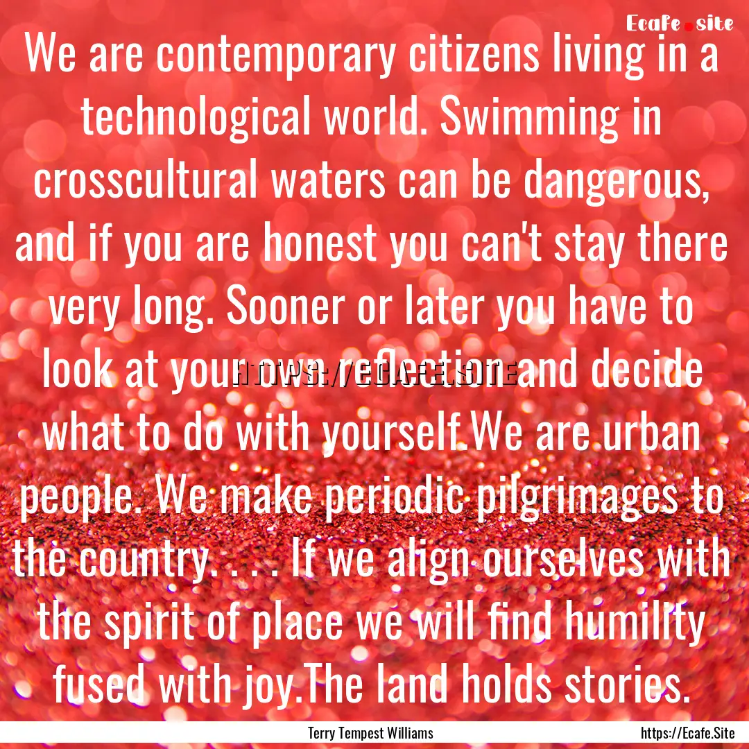 We are contemporary citizens living in a.... : Quote by Terry Tempest Williams