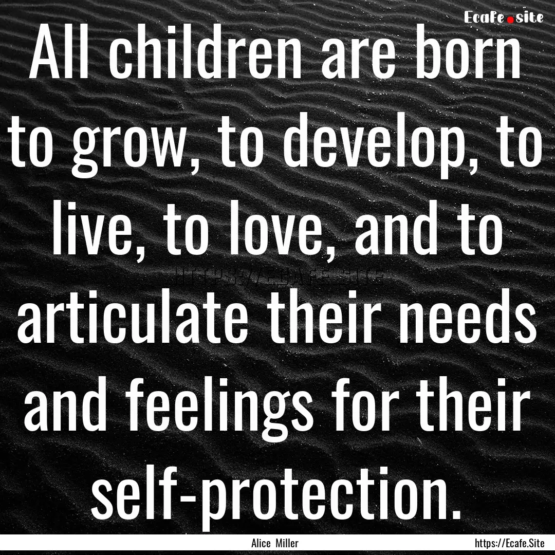 All children are born to grow, to develop,.... : Quote by Alice Miller