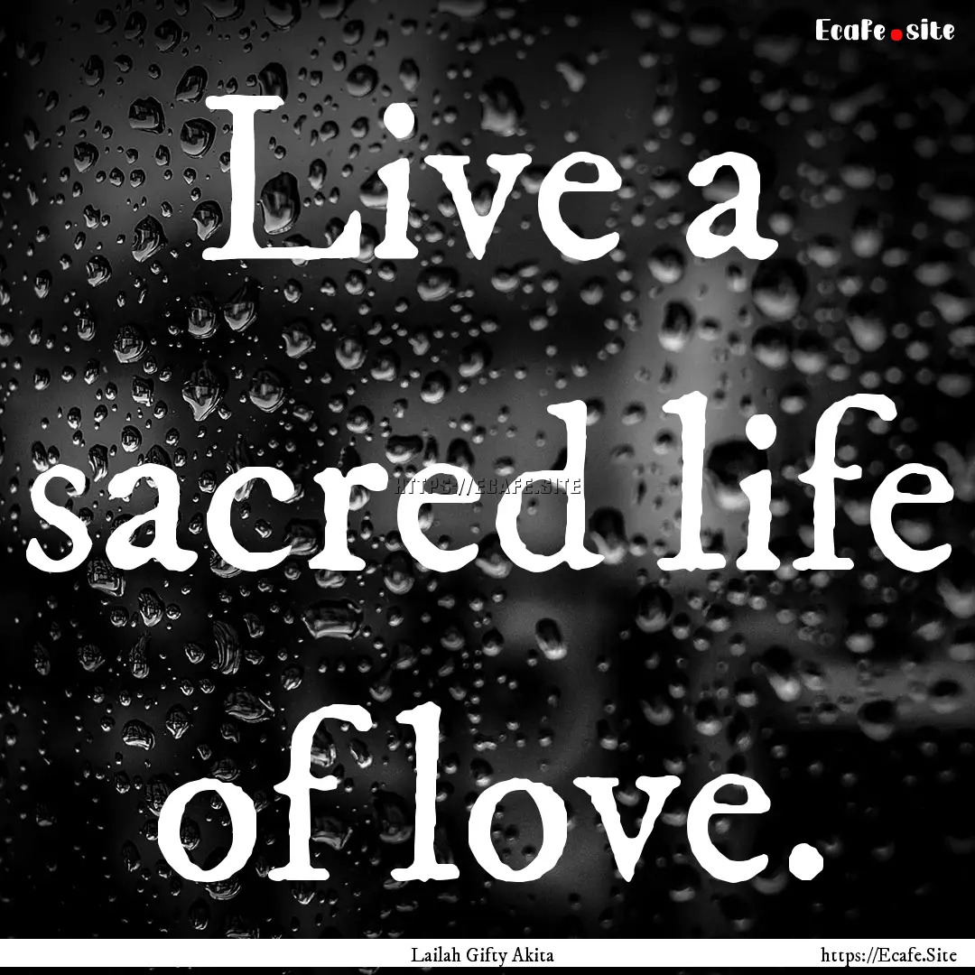 Live a sacred life of love. : Quote by Lailah Gifty Akita