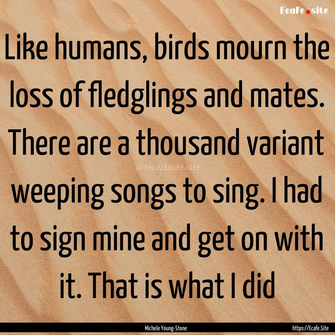 Like humans, birds mourn the loss of fledglings.... : Quote by Michele Young-Stone