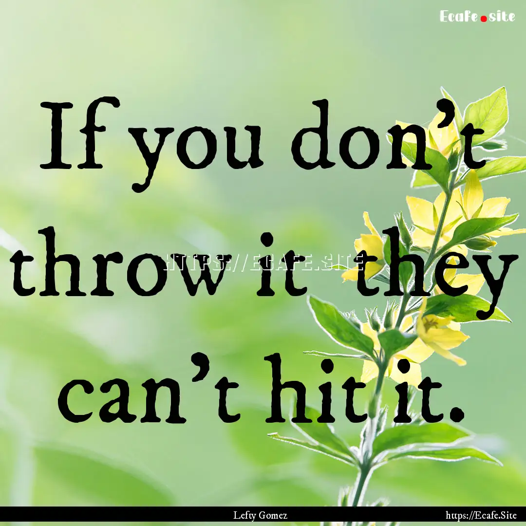 If you don't throw it they can't hit it..... : Quote by Lefty Gomez