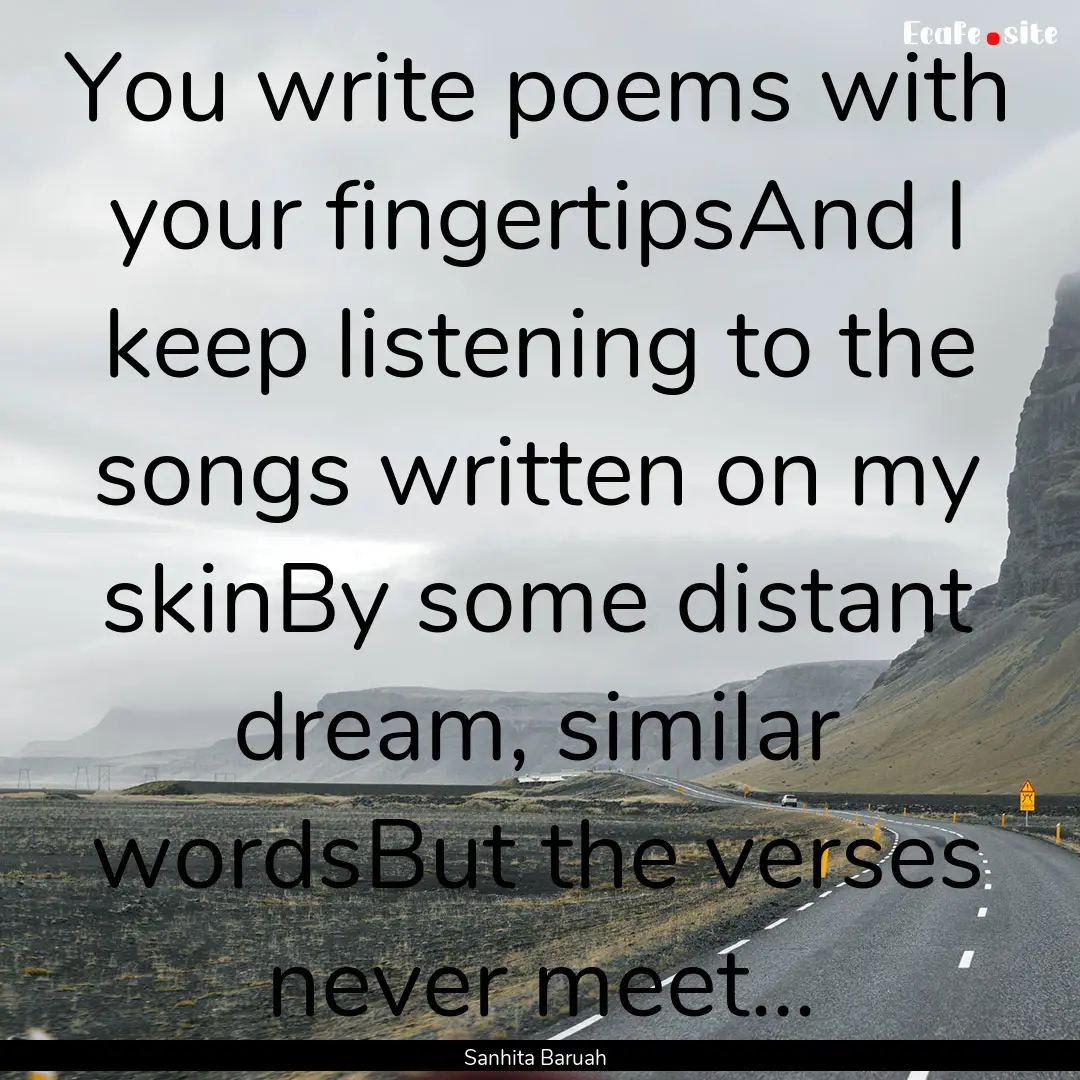 You write poems with your fingertipsAnd I.... : Quote by Sanhita Baruah