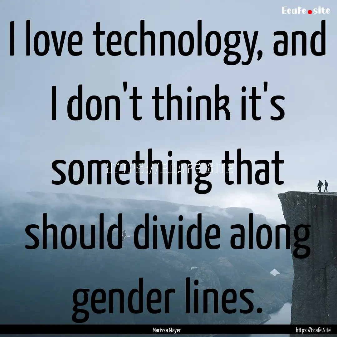 I love technology, and I don't think it's.... : Quote by Marissa Mayer