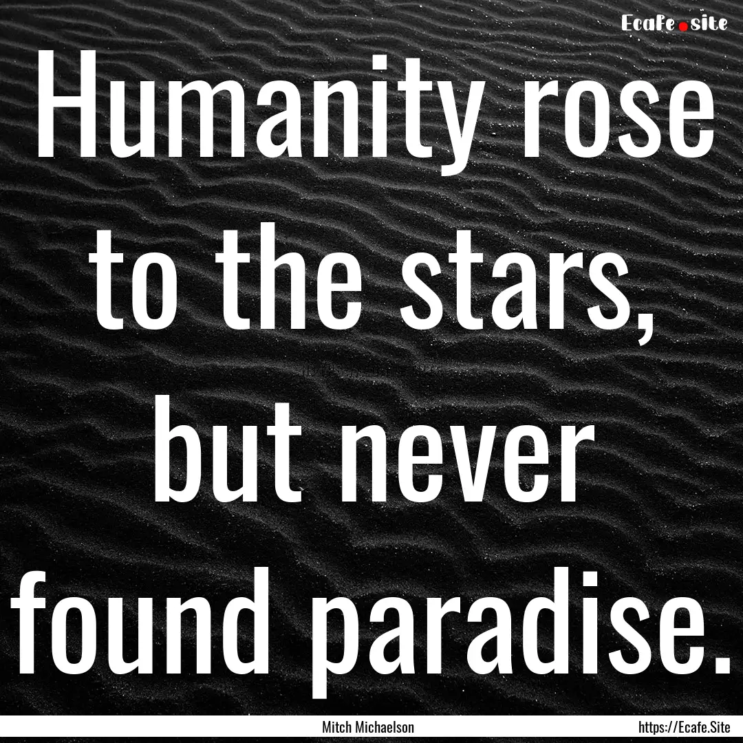 Humanity rose to the stars, but never found.... : Quote by Mitch Michaelson