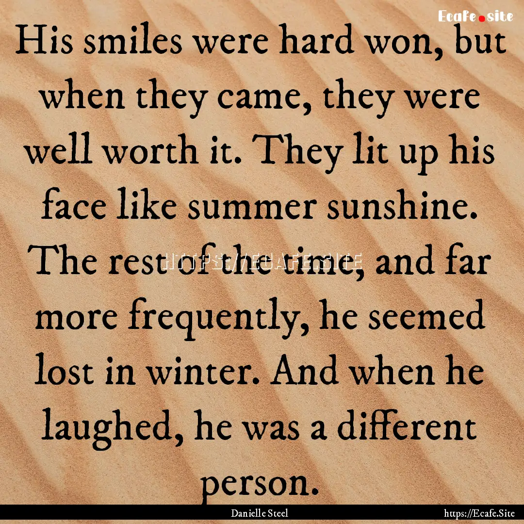 His smiles were hard won, but when they came,.... : Quote by Danielle Steel